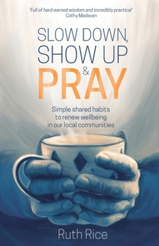 Paperback Slow Down, Show up and Pray: Simple Shared Habits to Renew Wellbeing in Our Local Communities Book