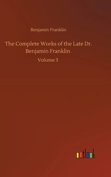 Hardcover The Complete Works of the Late Dr. Benjamin Franklin: Volume 3 Book