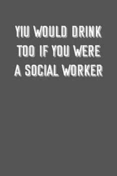 Paperback Yiu would drink too if you were a social worker: 6x9 Journal sarcastic inspirational notebook xmas gift presents for under 10 dollars Book