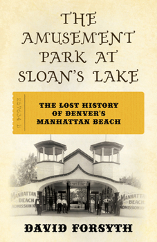 Paperback The Amusement Park at Sloan's Lake: The Lost History of Denver's Manhattan Beach Book