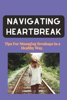 Paperback Navigating Heartbreak: Tips For Managing Breakups in a Healthy Way. Book