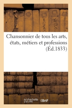Paperback Chansonnier de Tous Les Arts, États, Métiers Et Professions: Contenant Des Chansons Des Meilleurs Auteurs [French] Book