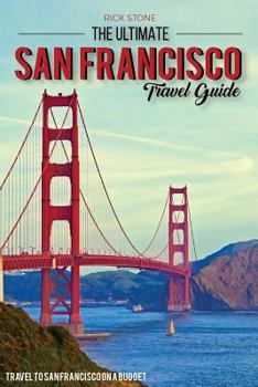 Paperback The Ultimate San Francisco Travel Guide - Travel to San Francisco On a Budget: The Only San Francisco Travel Guide That You Need Book