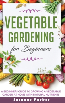 Hardcover Vegetable Gardening for Beginners: A Beginners Guide to Growe a Vegetable Garden at Home with Natural Nutrients Book