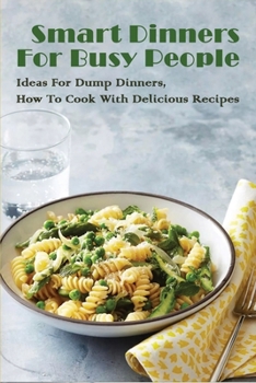Paperback Smart Dinners For Busy People: Ideas For Dump Dinners, How To Cook With Delicious Recipes: Freezer Dump Dinners Book