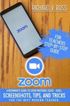 Paperback Zoom For Teachers Step By Step Guide: A Beginner's Guide To Zoom 2020 - 2021. Screenshots, Tips, And Tricks For The Best Modern Teacher. Book