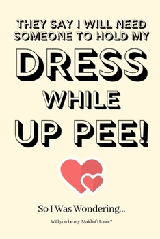 Paperback They Say I Will Need Someone to Hold My Dress While Up Pee! So I Was Wondering Will you be my Maid of Honor: Maid of Honor Proposal, Maid of Honor Inv Book