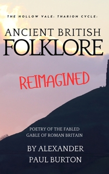 Ancient British Folklore Reimagined: Poetry of the Fabled Gable of Roman Britain: The Hollow Vale (The Tharion Cycle: The Hollow Vale and Poetry of the Fabled Gable of Roman Britain)