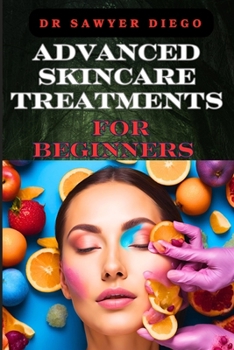 Paperback Advanced Skincare Treatments for Beginners: Professional Techniques, Anti-Aging Solutions, And Custom Routines For Radiant Body Book
