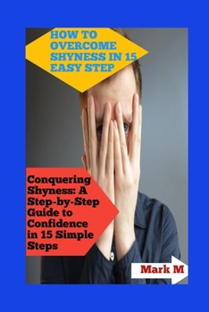 Paperback How to Overcome Shyness in 15 Easy Step: Conquering Shyness: A Step-By-Step Guide to Confidence in 15 Simple Steps Book