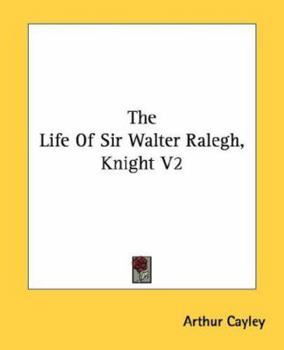 The Life Of Sir Walter Ralegh, Knt, Volume 2