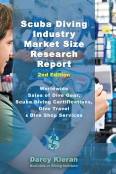 Scuba Diving Industry Market Size Research Report (2nd Edition): Worldwide Sales of Dive Gear, Scuba Diving Certifications, Dive Travel & Other Dive S