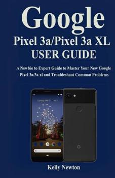 Paperback Google Pixel 3a/ Pixel 3a XL User Guide: A Newbie to Expert Guide to Master Your New Google Pixel 3a/3a xl and Troubleshoot Common Problems Book