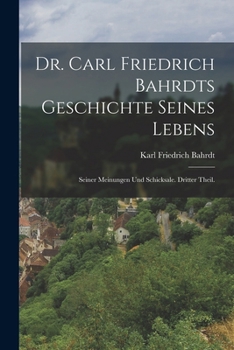 Paperback Dr. Carl Friedrich Bahrdts Geschichte seines Lebens: Seiner Meinungen und Schicksale. Dritter Theil. [German] Book