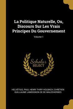 Paperback La Politique Naturelle, Ou, Discours Sur Les Vrais Principes Du Gouvernement; Volume 1 [French] Book