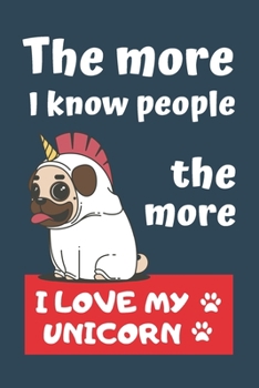 THE MORE PEOPLE I KNOW, THE MORE I LOVE MY UNICORN: BLANK LINED DOG JOURNAL | Keep Track of Your Dog's Life: Record Veterinarians Visits, Track Food, ... Medical... CREATIVE GIFT for pet lovers.