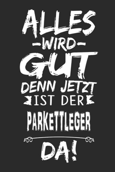 Alles wird gut denn jetzt ist der Parkettleger da: Notizbuch mit 110 Seiten (German Edition)