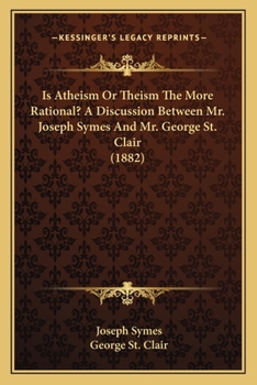 Paperback Is Atheism Or Theism The More Rational? A Discussion Between Mr. Joseph Symes And Mr. George St. Clair (1882) Book