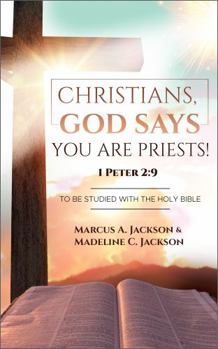 CHRISTIANS, GOD SAYS YOU ARE PRIESTS! 1 PETER 2:9: To Be Studied With The Holy Bible