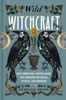Hardcover Wild Witchcraft: Folk Herbalism, Garden Magic, and Foraging for Spells, Rituals, and Remedies Book