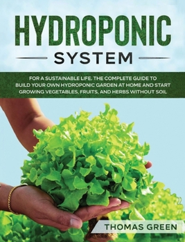 Hardcover Hydroponic System: For A Sustainable Life. The Complete Guide to Build Your Own Hydroponic Garden at Home and Start Growing Vegetables, F Book