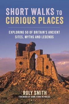 Paperback Short Walks to Curious Places: Exploring 50 of Britain's Ancient Sites, Myths and Legends Book