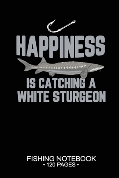 Paperback Happiness Is Catching A White Sturgeon Fishing Notebook 120 Pages: 6"x 9'' Lined Paperback White Sturgeon Fish-ing Freshwater Game Fly Journal Composi Book