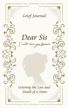 Dear Sis I Will Love You Forever Grief Journal - Grieving the Loss and Death of a Sister: Memory Book for Processing Death | Elegant Woman Design (Workbook with Prompts)