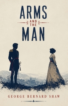 Arms and the Man: A Classic Comedy of Love, War, and Romantic Illusions
