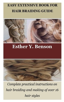 EASY EXTENSIVE BOOK FOR HAIR BRAIDING GUIDE: Complete practical instructions on hair braiding and making of over 16 hair styles