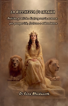 La Ricchezza Di Inanna: Antiche pratiche di stregoneria sumera per prosperità, fortuna e abbondanza (Italian Edition)