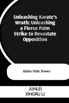 Paperback Unleashing Karate's Wrath: Unleashing a Fierce Palm Strike to Devastate Opposition: Haito Uchi Power Book