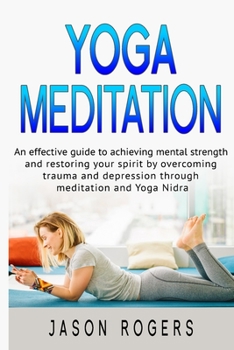 Paperback Yoga Meditation: An effective guide to achieving mental strength and restoring your spirit by overcoming trauma and depression through Book