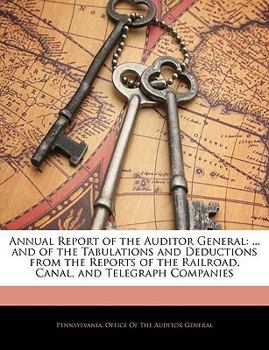 Paperback Annual Report of the Auditor General: ... and of the Tabulations and Deductions from the Reports of the Railroad, Canal, and Telegraph Companies Book