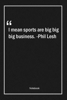 Paperback I mean, sports are big, big, big business. -Phil Lesh: Lined Gift Notebook With Unique Touch - Journal - Lined Premium 120 Pages -sports Quotes- Book