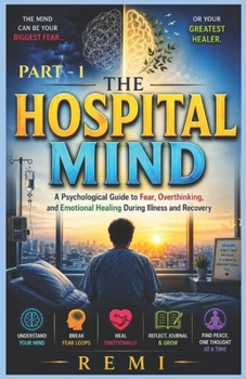 The Hospital Mind (PART -1): A Psychological Guide to Fear, Overthinking, and Emotional Healing During Illness and Recovery