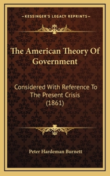 Hardcover The American Theory Of Government: Considered With Reference To The Present Crisis (1861) Book