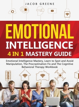 Hardcover Emotional Intelligence: 4 In 1 Mastery Guide: Emotional Intelligence Mastery, Learn to Spot and Avoid Manipulation, The Procrastination Fix and The Co Book