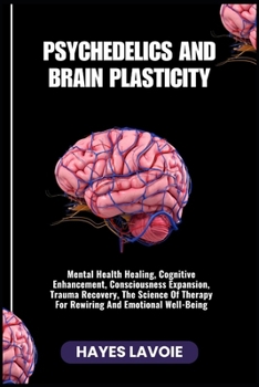 Paperback Psychedelics and Brain Plasticity: Mental Health Healing, Cognitive Enhancement, Consciousness Expansion, Trauma Recovery, The Science Of Therapy For Book