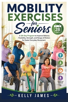 Mobility Exercises for Seniors: A 28-Day Program to Improve Balance, Flexibility, Strength, and Range of Motion for Easier Everyday Movement