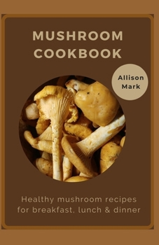 Paperback Mushroom Cookbook: Healthy mushroom recipes for breakfast, lunch & dinner Book