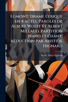 Egmont; drame lyrique en 4 actes. Paroles de Albert Wolff et Albert Millaud. Partition piano et chant; réduction par Aristide Hignard