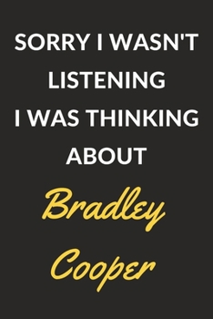Sorry I Wasn't Listening I Was Thinking About Bradley Cooper: Bradley Cooper Journal Notebook to Write Down Things, Take Notes, Record Plans or Keep Track of Habits (6" x 9" - 120 Pages)
