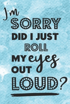 Paperback I'm Sorry Did I Just Roll My Eyes Out Loud?: Funny Eye Rolling Quote Notebook Journal Diary for everyone -blue background, women question, wondering t Book