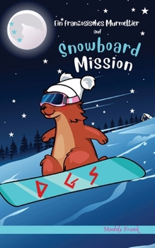 Ein französisches Murmeltier auf Snowboard-Mission: 8-12 Jahre (Französische Murmeltier-Serie) (German Edition)