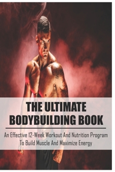 Paperback The Ultimate Bodybuilding Book: An Effective 12-Week Workout And Nutrition Program To Build Muscle And Maximize Energy: Beginner Bodybuilding Plan Book