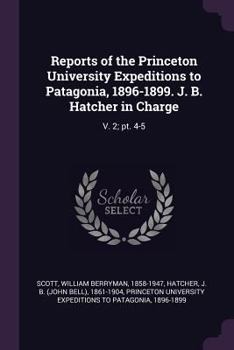 Paperback Reports of the Princeton University Expeditions to Patagonia, 1896-1899. J. B. Hatcher in Charge: V. 2; Pt. 4-5 Book