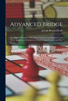 Paperback Advanced Bridge: The Higher Principles of the Game Analysed and Explained, and Their Application Illustrated, by Hands Taken From Actual Play Book