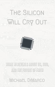 The Silicon Will Cry Out: What AI Reveals About Us, God, and the Future of Faith