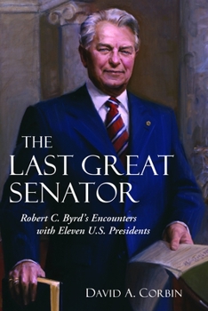 The Last Great Senator: Robert C. Byrd's Encounters with Eleven U.S. Presidents - Book  of the West Virginia and Appalachia